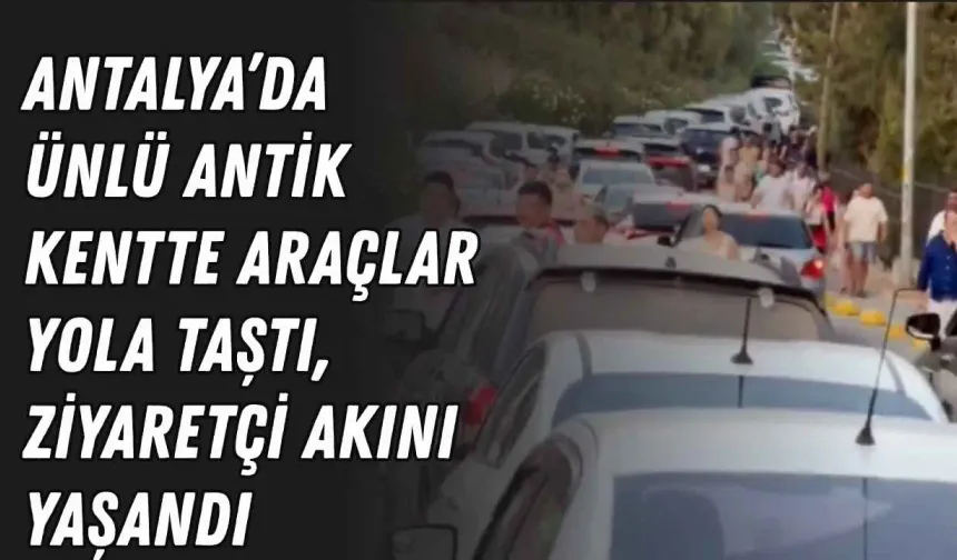Antalya’da ünlü antik kentte araçlar yola taştı, ziyaretçi akını yaşandı