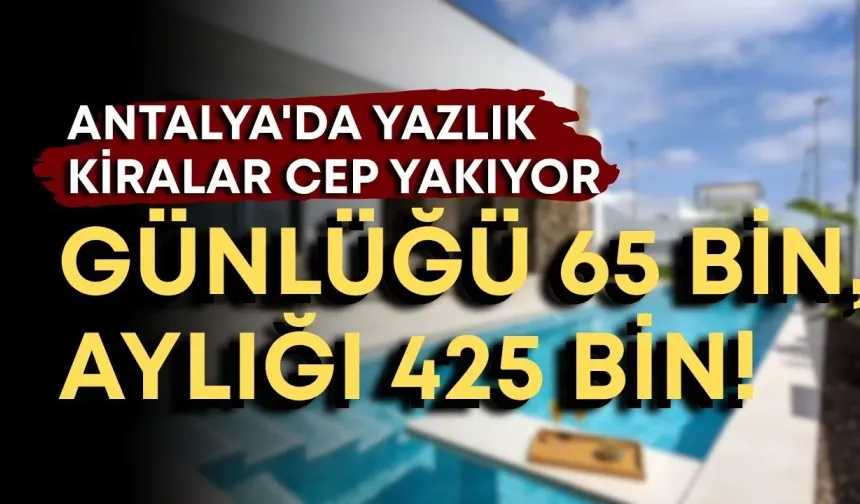Antalya'da yazlık kiralar cep yakıyor: Günlüğü 65 bin, aylığı 425 bin!