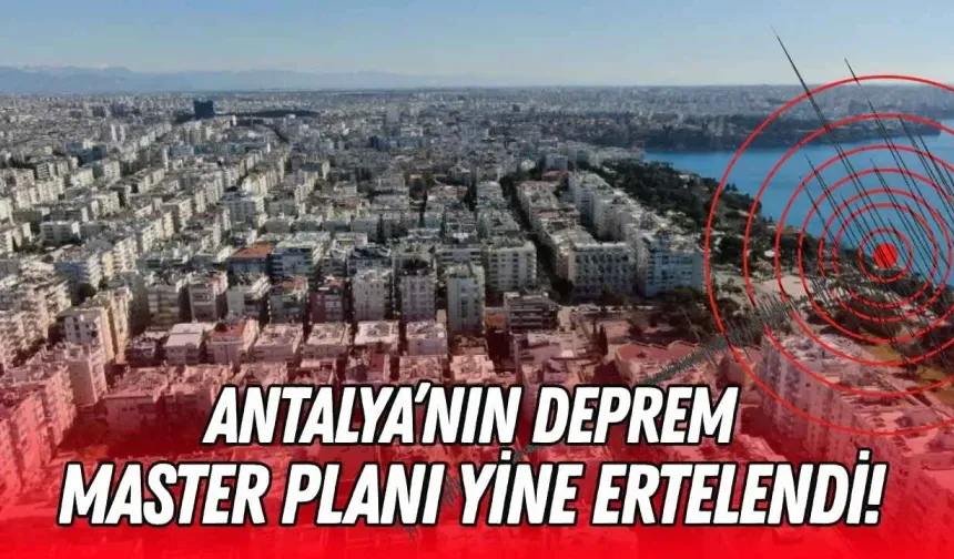 Antalya’nın deprem master planı yine ertelendi!