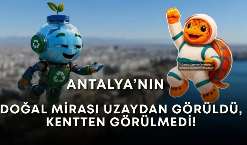 Antalya’nın doğal mirası uzaydan görüldü, kentten görülmedi!