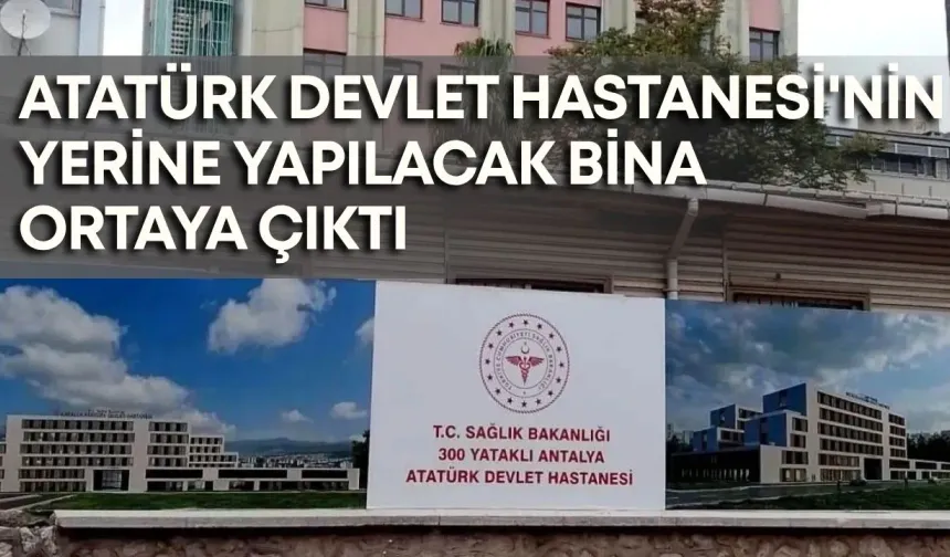 Atatürk Devlet Hastanesi'nin yerine yapılacak bina ortaya çıktı