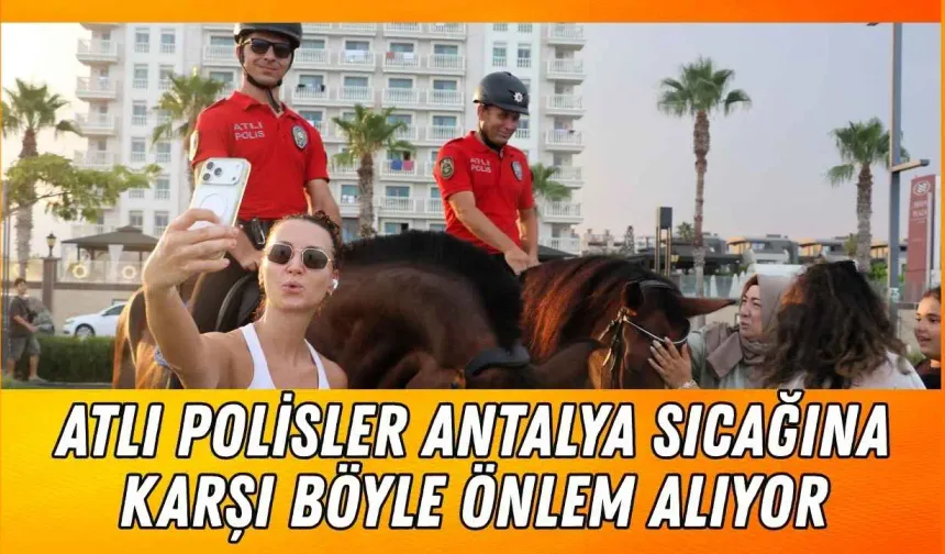 Atlı polisler Antalya sıcağına karşı böyle önlem alıyor