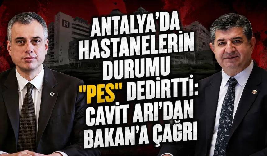 Antalya’da hastanelerin durumu "pes" dedirtti: Cavit Arı’dan Bakan’a çağrı