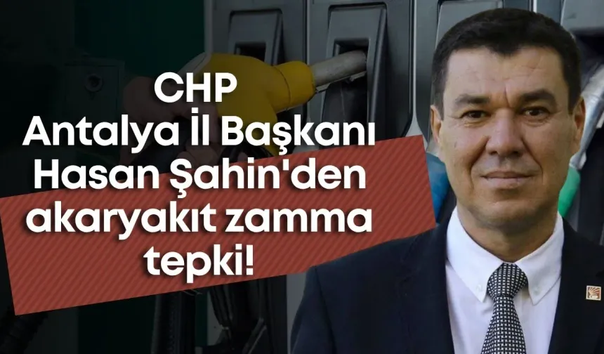 CHP Antalya İl Başkanı Hasan Şahin'den akaryakıt zamma tepki!