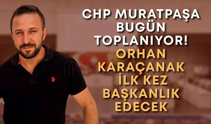 CHP Muratpaşa bugün toplanıyor! Orhan Karaçanak ilk kez başkanlık edecek