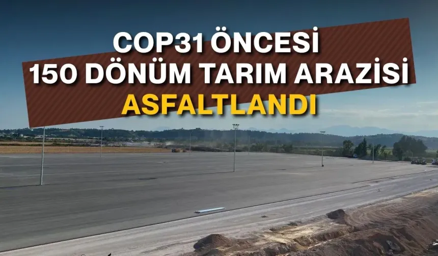 COP31 öncesi 150 dönüm tarım arazisi asfaltlandı