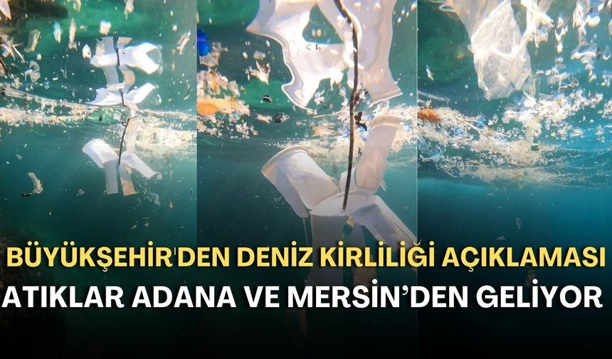 Antalya Büyükşehir'den deniz kirliliği açıklaması: "Atıklar Adana ve Mersin’den geliyor"