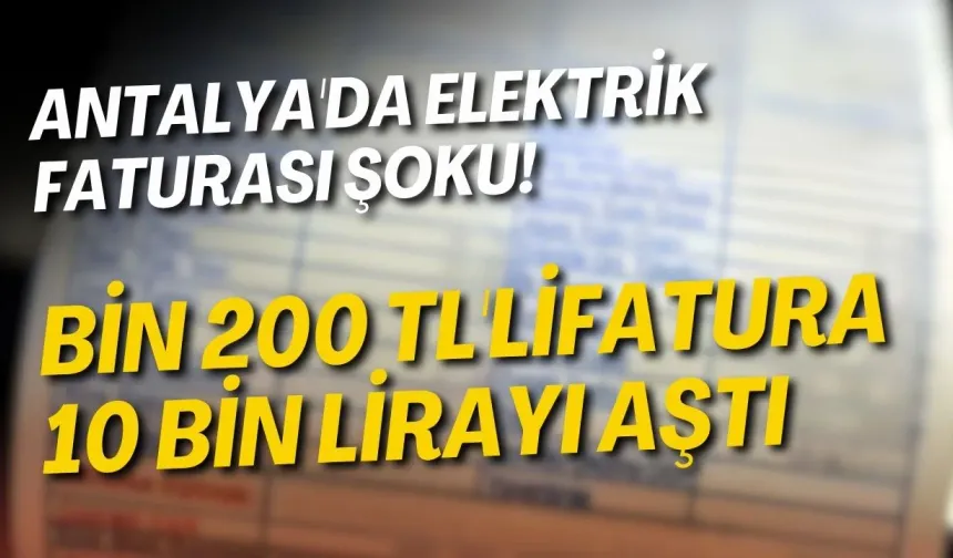 Antalya'da elektrik faturası şoku! Bin 200 TL'lik fatura 10 bin lirayı aştı