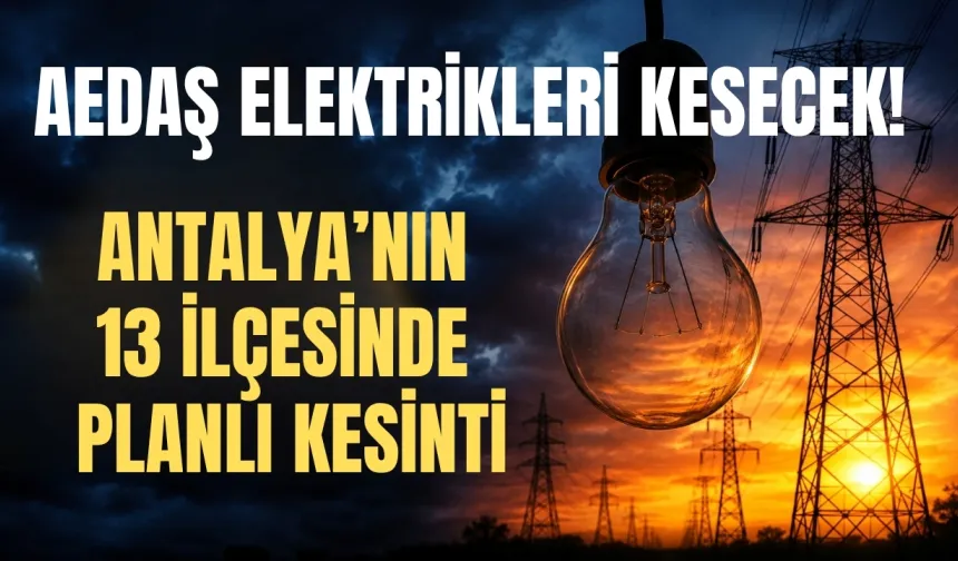 AEDAŞ elektrikleri kesecek! Antalya’nın 13 ilçesinde planlı kesinti