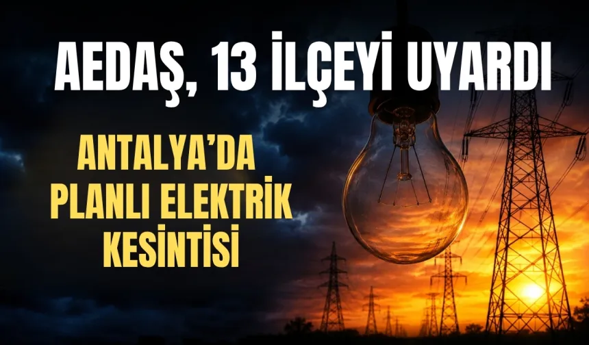 Antalya’da planlı elektrik kesintisi: AEDAŞ, 13 ilçeyi uyardı