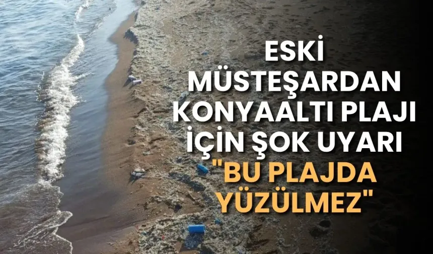 Eski Müsteşardan Konyaaltı Plajı için şok uyarı: "Bu plajda yüzülmez"