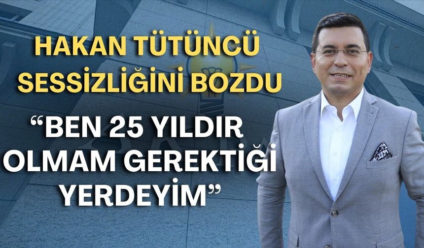 Hakan Tütüncü sessizliğini bozdu: “Ben 25 yıldır olmam gerektiği yerdeyim”