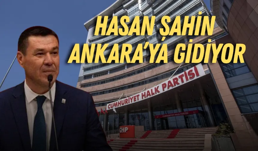 CHP'de hareketli saatler… Hasan Şahin Ankara’ya gidiyor