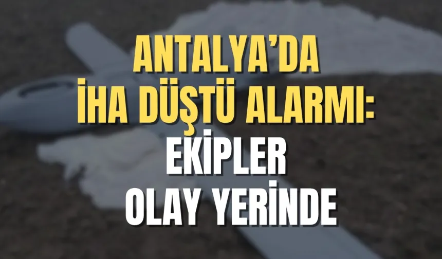 Antalya’da İHA düştü alarmı: Ekipler olay yerinde