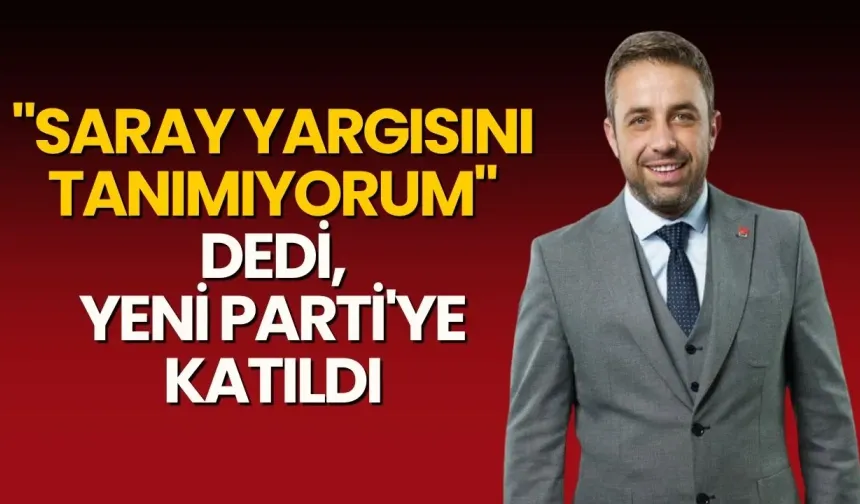İzzet Çeliktürk, "Saray yargısını tanımıyorum" dedi, Yeni Parti'ye katıldı