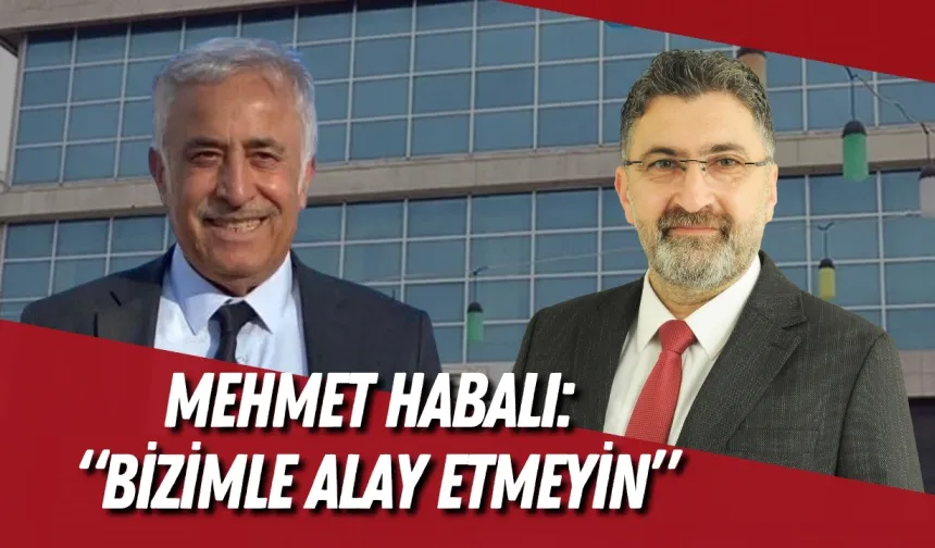 Mehmet Habalı’dan Ak Parti’ye hizmet eleştirisi: “Bizimle alay etmeyin”