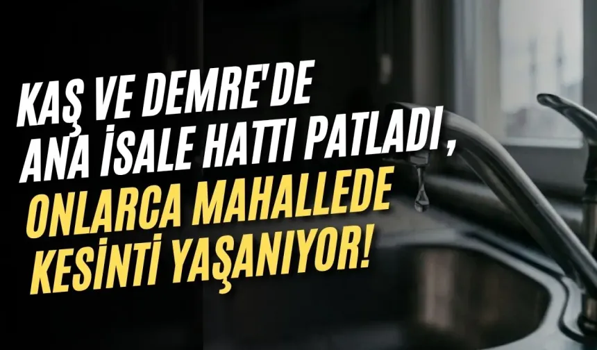 Kaş ve Demre'de ana isale hattı patladı, onlarca mahallede kesinti yaşanıyor!