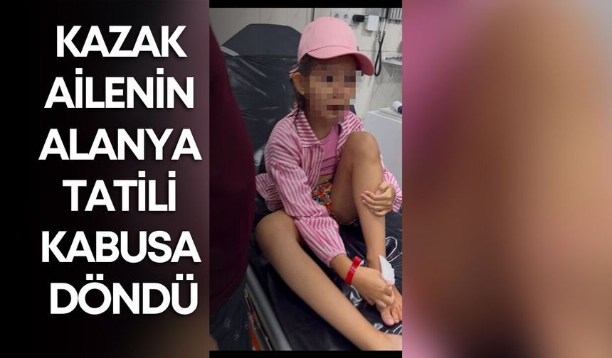 Kazak ailenin Alanya tatili kabusa döndü! 9 yaşındaki kız yaralandı