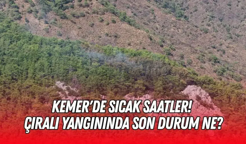 Kemer'de sıcak saatler! Çıralı yangınında son durum ne?