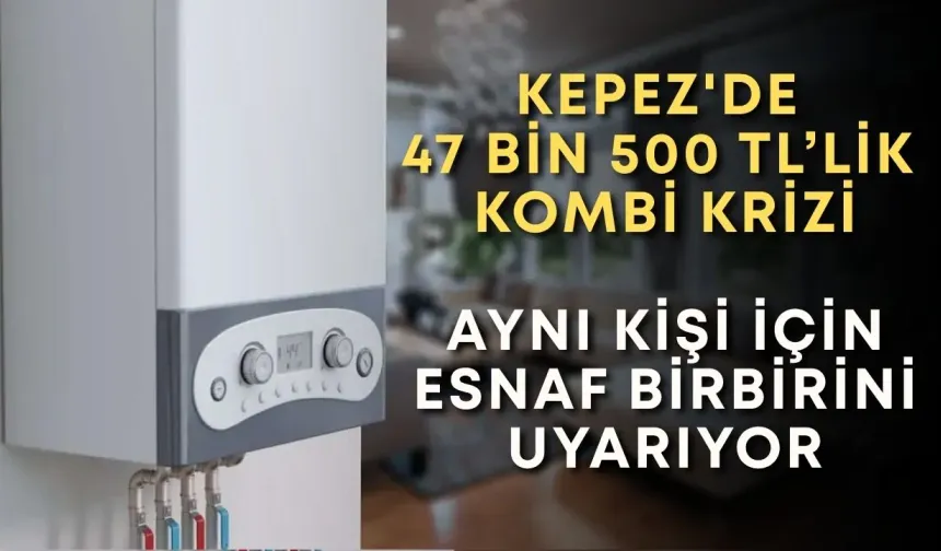 Kepez'de 47 bin 500 TL’lik kombi krizi: Aynı kişi için esnaf birbirini uyarıyor