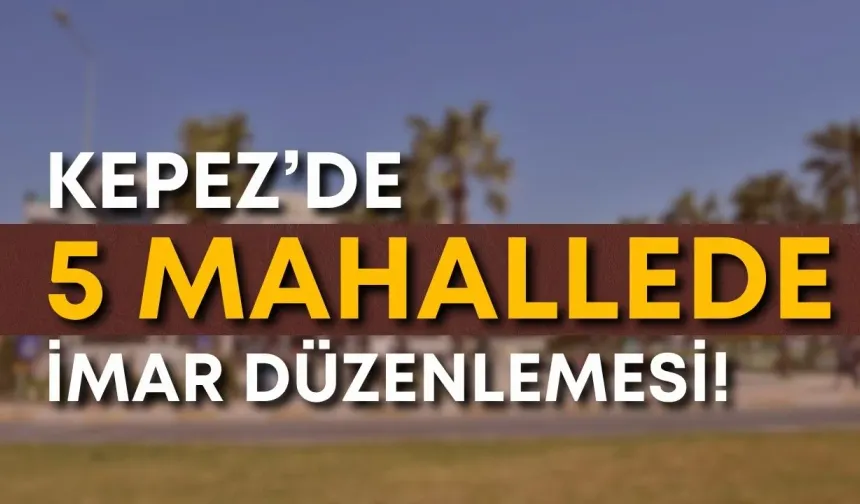 Kepez’de 5 mahallede imar düzenlemesi!