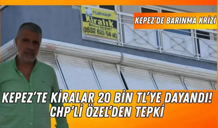Kepez’te kiralar 20 bin TL’ye dayandı! CHP’li Özel’den tepki