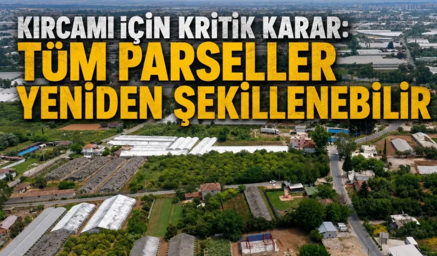 Kırcami için kritik karar: Tüm parseller yeniden şekillenebilir