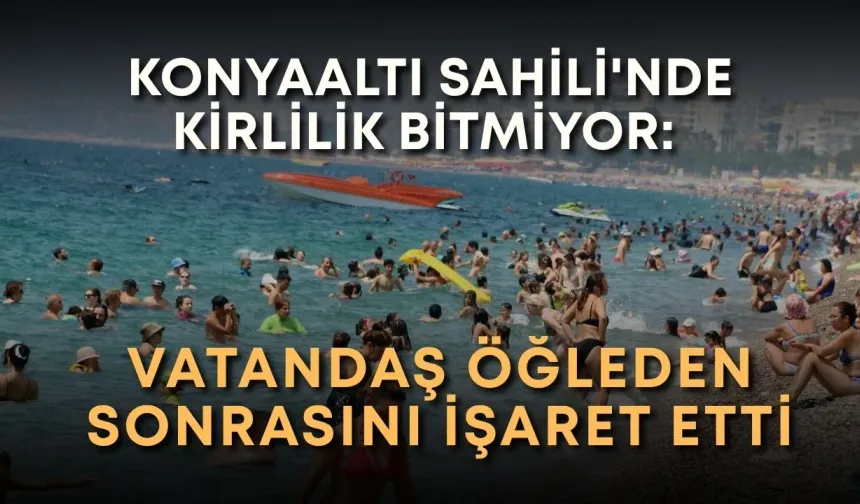 Konyaaltı Sahili'nde kirlilik bitmiyor: Vatandaş öğleden sonrasını işaret etti