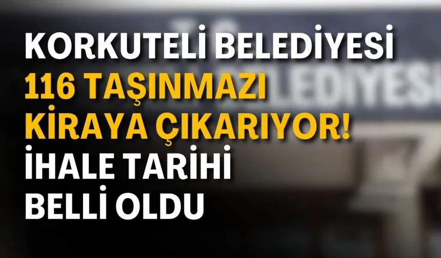 Korkuteli Belediyesi 116 taşınmazı kiraya çıkarıyor! İhale tarihi belli oldu