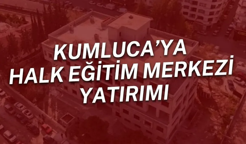 Kumluca’ya Halk Eğitim Merkezi yatırımı