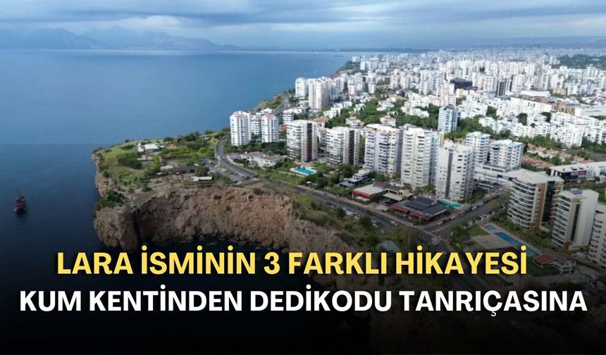 Kum kentinden Dedikodu Tanrıçasına! Lara isminin 3 farklı hikayesi