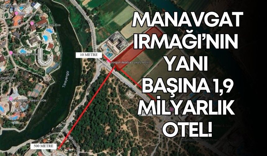 Manavgat Irmağı’nın yanı başına 1,9 milyarlık otel! ÇED onayı çıktı
