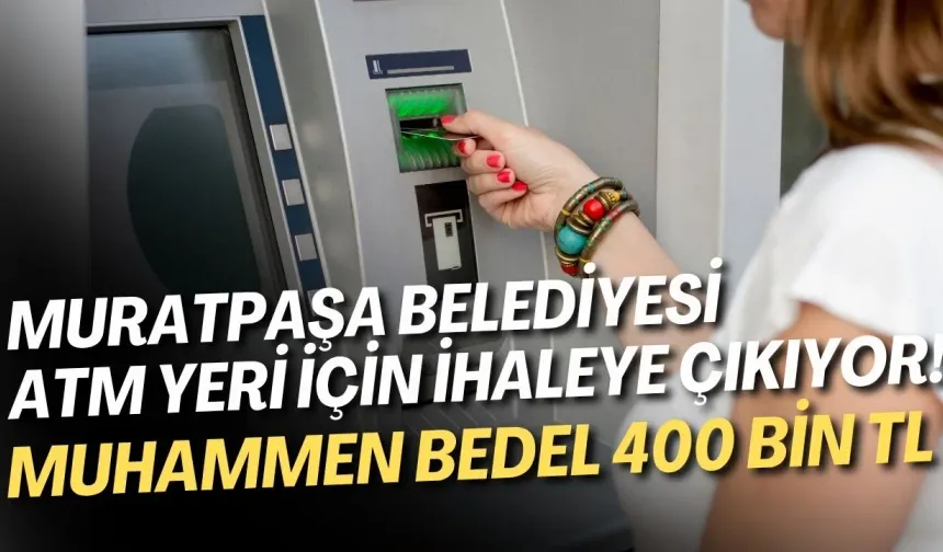 Muratpaşa Belediyesi ATM yeri için ihaleye çıkıyor! Muhammen bedel 400 bin TL