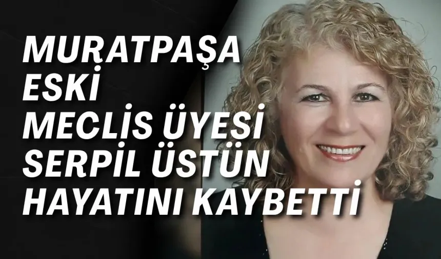 Muratpaşa eski meclis üyesi Serpil Üstün hayatını kaybetti