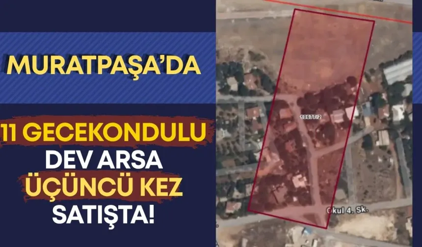 Muratpaşa’da 11 gecekondulu dev arsa üçüncü kez satışta!