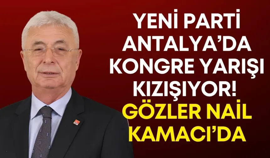 Yeni Parti Antalya’da kongre yarışı kızışıyor! Gözler Nail Kamacı’da