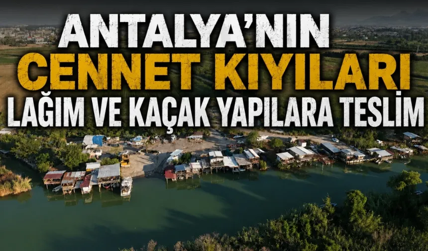 Antalya'nın cennet kıyıları lağım ve kaçak yapılara teslim