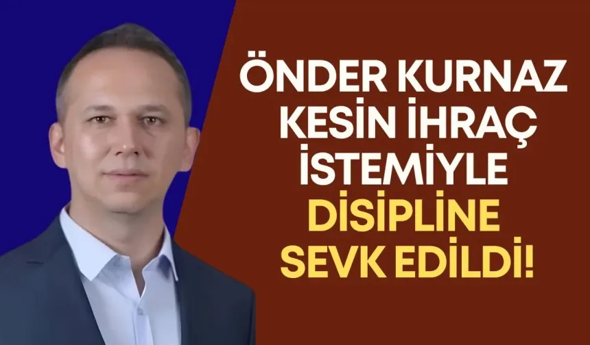 Önder Kurnaz kesin ihraç istemiyle disipline sevk edildi!
