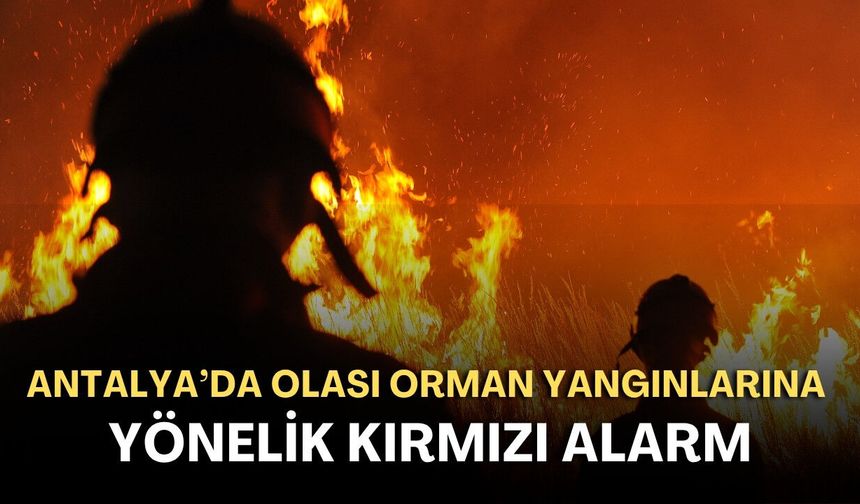 Antalya’da olası orman yangınlarına yönelik kırmızı alarm! Orman Bölge Müdürlüğü uyardı