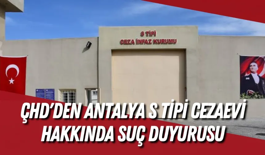 ÇHD'den Antalya S Tipi Cezaevi hakkında suç duyurusu