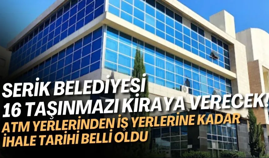 Serik Belediyesi 16 taşınmazı kiraya verecek! ATM yerlerinden iş yerlerine kadar ihale tarihi belli oldu