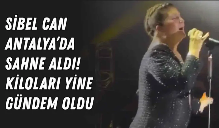 Sibel Can Antalya’da sahne aldı! Kiloları yine gündem oldu