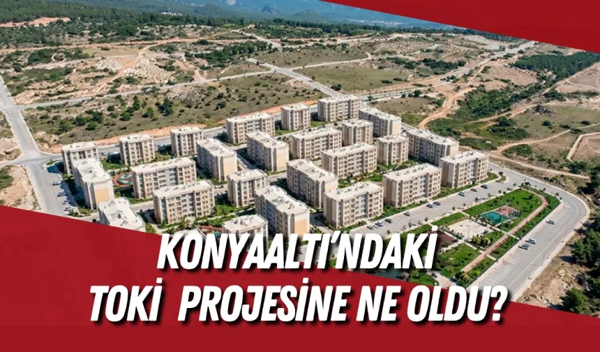 Konyaaltı’nda 4 bin 574 konutluk TOKİ  projesine ne oldu? Hak sahipleri beklemede