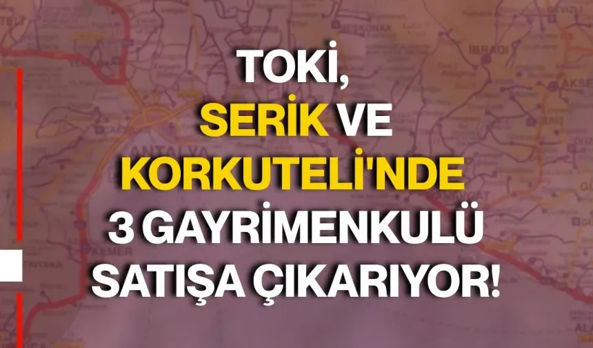 TOKİ, Serik ve Korkuteli'nde 3 gayrimenkulü satışa çıkarıyor!