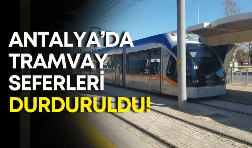 Antalya’da tramvay seferleri durduruldu!