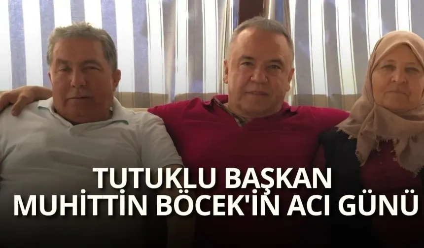 Tutuklu Başkan Muhittin Böcek'in acı günü