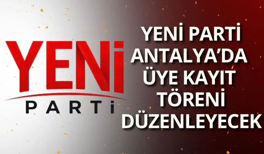 Yeni Parti Antalya’da üye kayıt töreni düzenleyecek