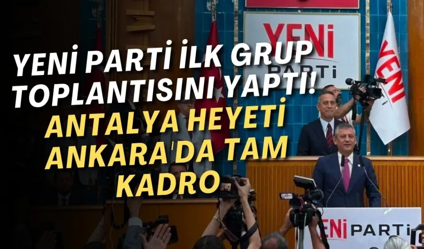 Yeni Parti ilk grup toplantısını yaptı! Antalya heyeti Ankara'da tam kadro