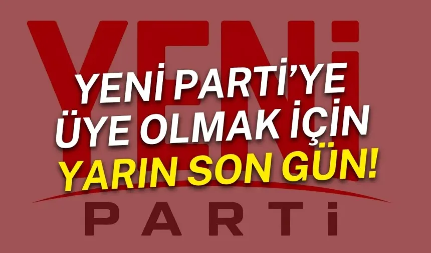 Yeni Parti’ye üye olmak için yarın son gün!