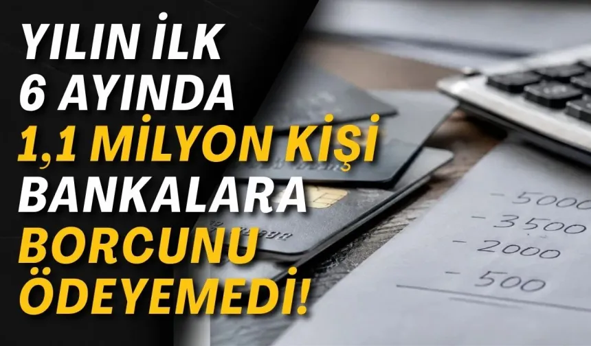Yılın ilk 6 ayında 1,1 milyon kişi bankalara borcunu ödeyemedi!